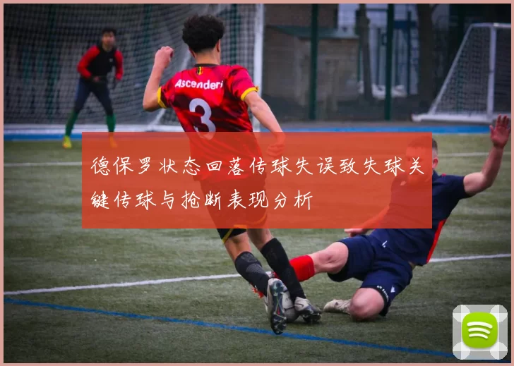 德保罗状态回落传球失误致失球关键传球与抢断表现分析