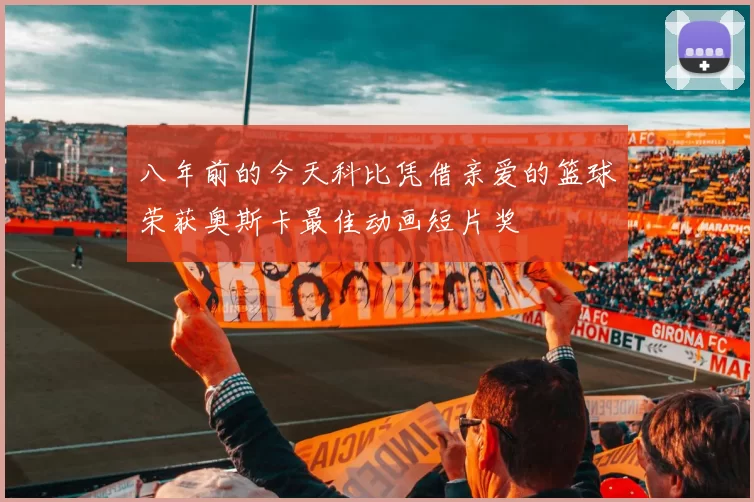 八年前的今天科比凭借亲爱的篮球荣获奥斯卡最佳动画短片奖