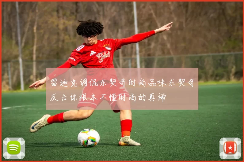 雷迪克调侃东契奇时尚品味东契奇反击你根本不懂时尚的真谛