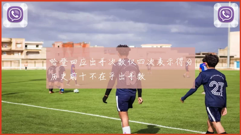 哈登回应出手次数仅四次表示得分历史前十不在乎出手数