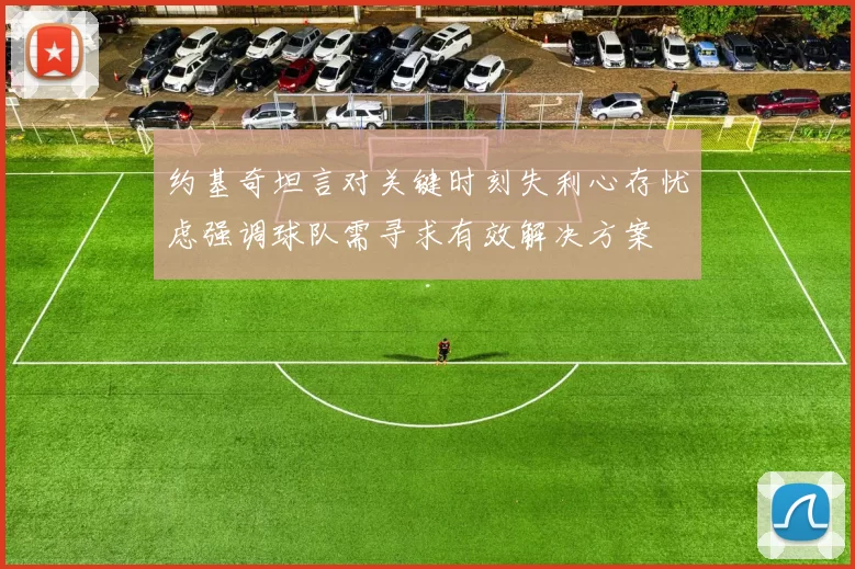 约基奇坦言对关键时刻失利心存忧虑强调球队需寻求有效解决方案