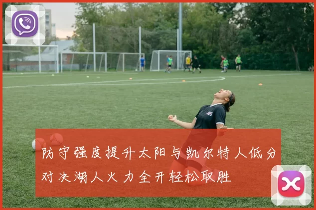 防守强度提升太阳与凯尔特人低分对决湖人火力全开轻松取胜