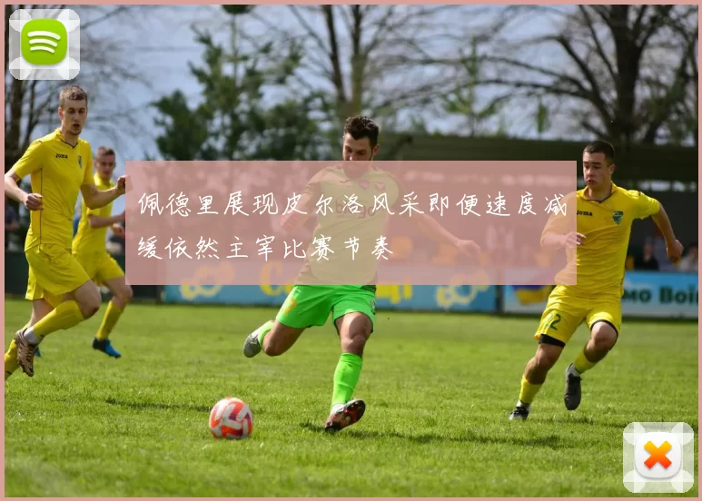 佩德里展现皮尔洛风采即便速度减缓依然主宰比赛节奏