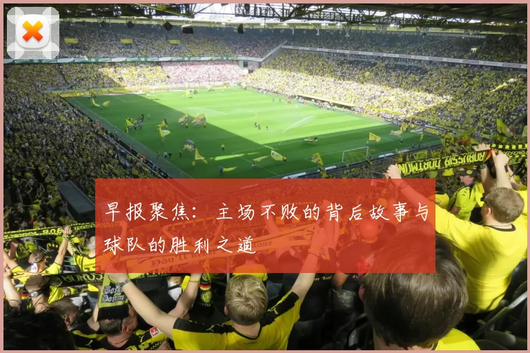 早报聚焦：主场不败的背后故事与球队的胜利之道