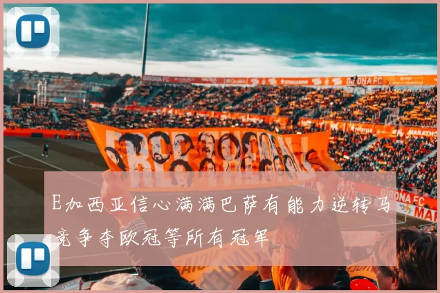 E加西亚信心满满巴萨有能力逆转马竞争夺欧冠等所有冠军
