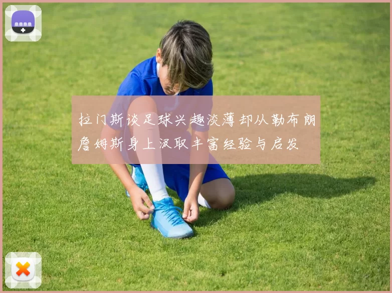 拉门斯谈足球兴趣淡薄却从勒布朗詹姆斯身上汲取丰富经验与启发