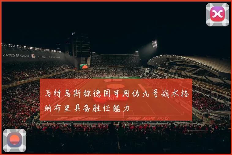马特乌斯称德国可用伪九号战术格纳布里具备胜任能力