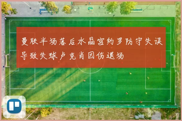 曼联半场落后水晶宫约罗防守失误导致失球卢克肖因伤退场