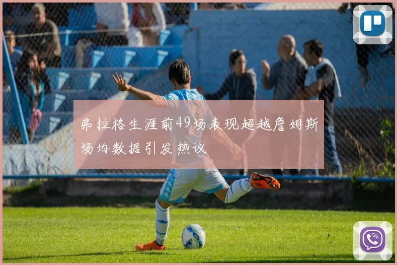弗拉格生涯前49场表现超越詹姆斯场均数据引发热议