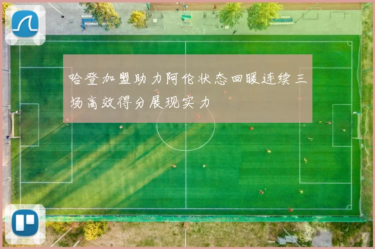 哈登加盟助力阿伦状态回暖连续三场高效得分展现实力