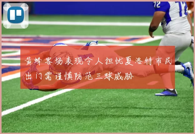 黄蜂客场表现令人担忧夏洛特市民出门需谨慎防范三球威胁