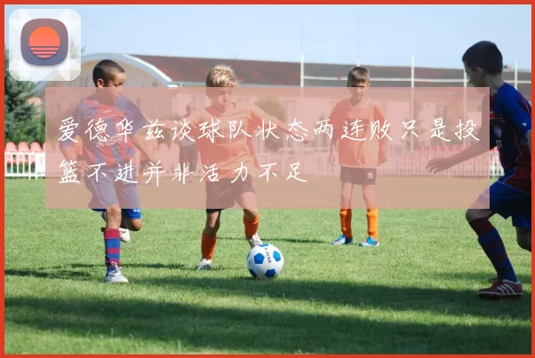 爱德华兹谈球队状态两连败只是投篮不进并非活力不足